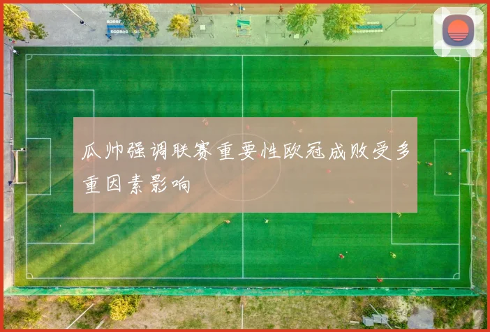 瓜帅强调联赛重要性欧冠成败受多重因素影响