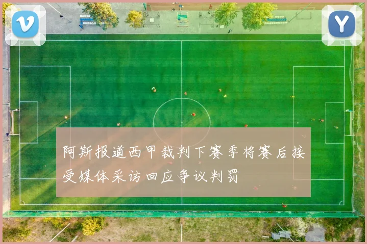 阿斯报道西甲裁判下赛季将赛后接受媒体采访回应争议判罚