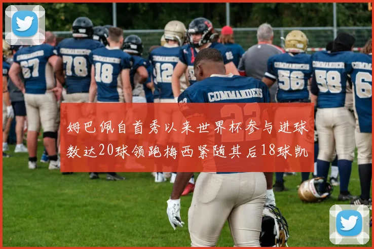 姆巴佩自首秀以来世界杯参与进球数达20球领跑梅西紧随其后18球凯恩则有13球