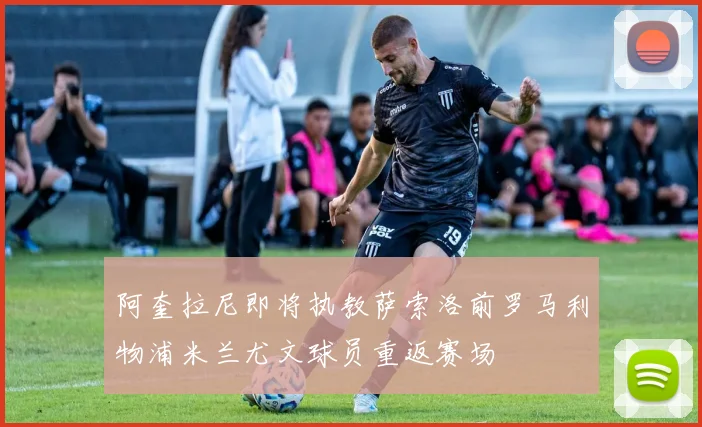 阿奎拉尼即将执教萨索洛前罗马利物浦米兰尤文球员重返赛场