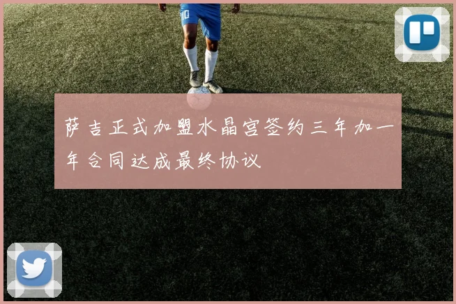 萨吉正式加盟水晶宫签约三年加一年合同达成最终协议
